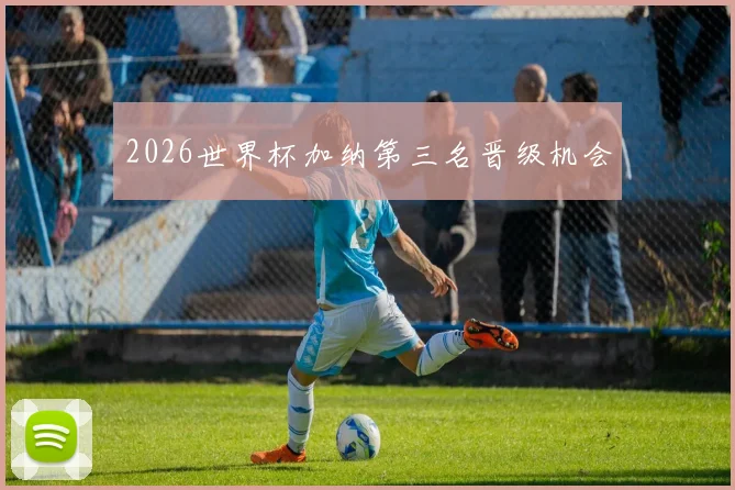 2026世界杯加纳第三名晋级机会