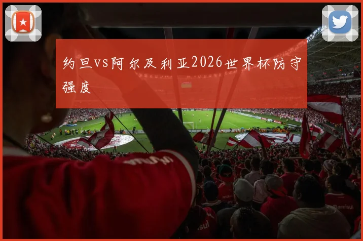 约旦vs阿尔及利亚2026世界杯防守强度