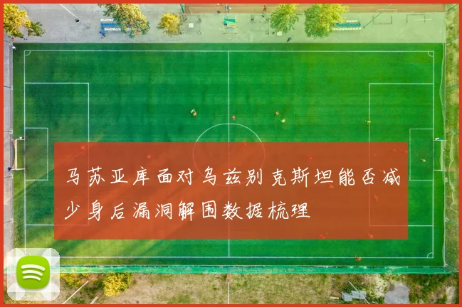 马苏亚库面对乌兹别克斯坦能否减少身后漏洞解围数据梳理