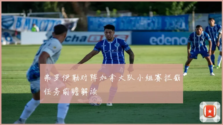 弗罗伊勒对阵加拿大队小组赛拦截任务前瞻解读