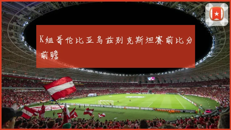 K组哥伦比亚乌兹别克斯坦赛前比分前瞻