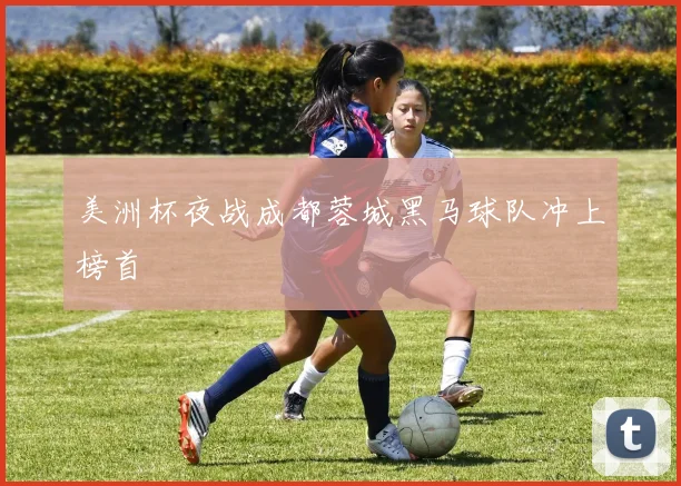 美洲杯夜战成都蓉城黑马球队冲上榜首