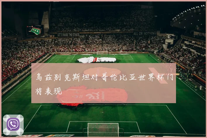 乌兹别克斯坦对哥伦比亚世界杯门将表现