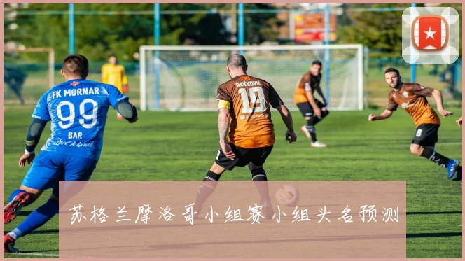 苏格兰摩洛哥小组赛小组头名预测