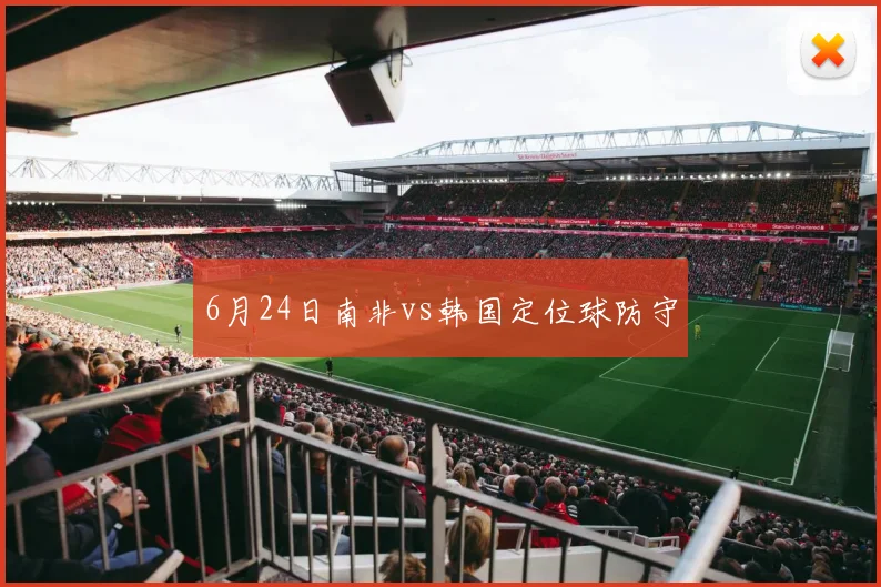 6月24日南非vs韩国定位球防守