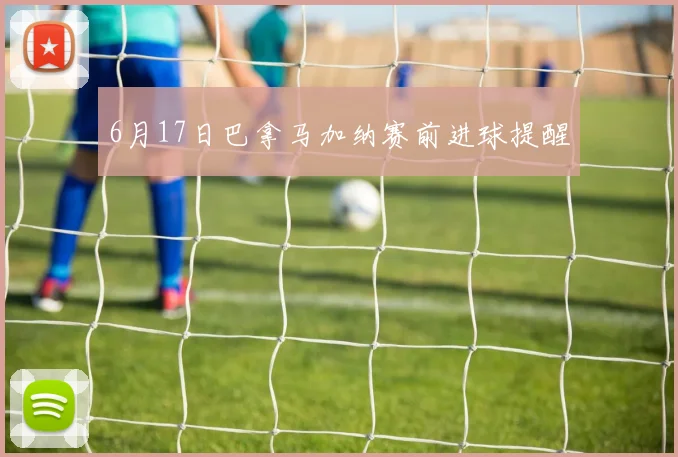 6月17日巴拿马加纳赛前进球提醒
