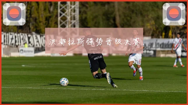 洪都拉斯强势晋级决赛
