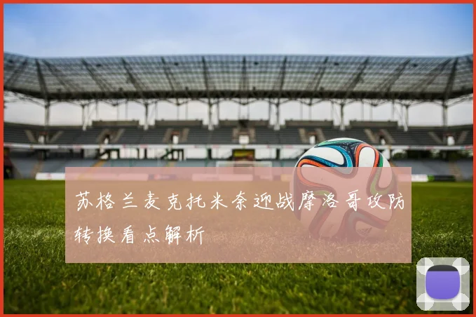 苏格兰麦克托米奈迎战摩洛哥攻防转换看点解析